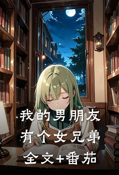 我的男朋友有个女兄弟全文+番茄