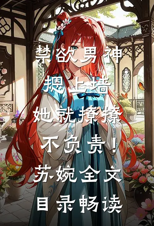 禁欲男神摁上墙，她就撩撩不负责！苏婉全文目录畅读