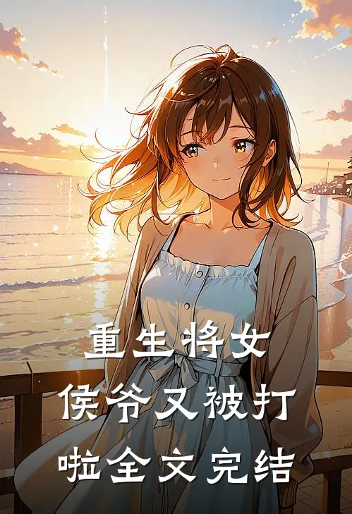 重生将女侯爷又被打啦全文完结免费阅读