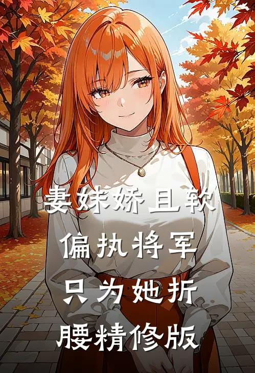 妻妹娇且软，偏执将军只为她折腰精修版