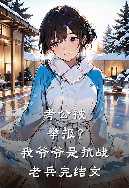 考公被举报？我爷爷是抗战老兵完结文