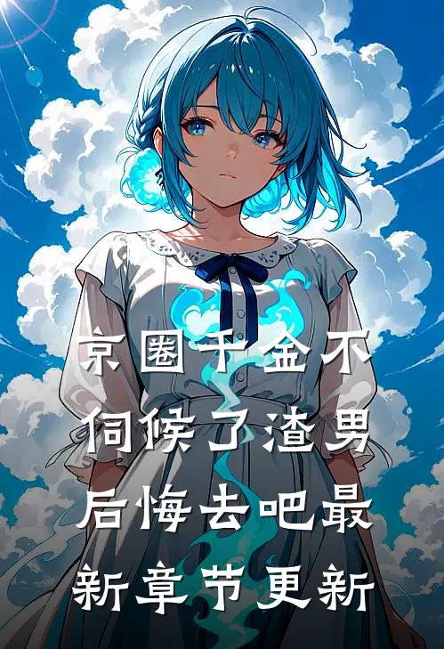 京圈千金不伺候了渣男后悔去吧最新章节更新