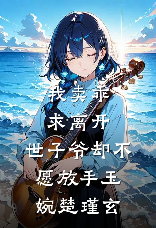 我卖乖求离开，世子爷却不愿放手玉婉楚瑾玄
