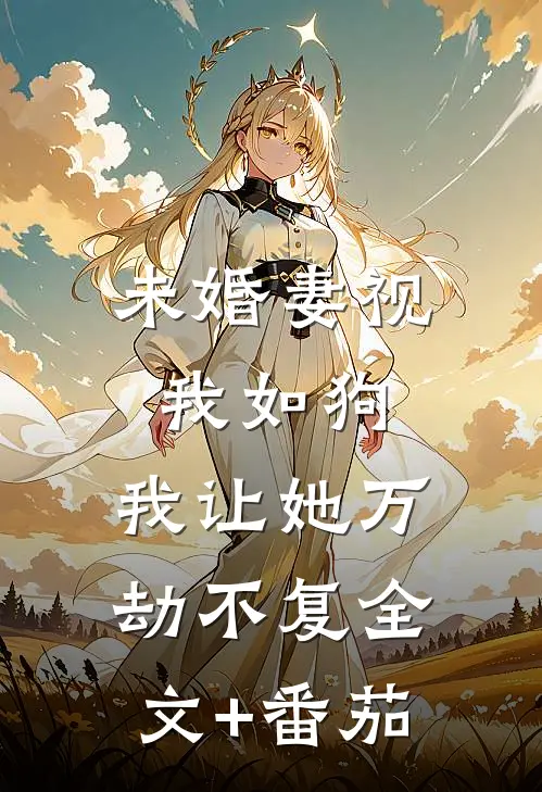未婚妻视我如狗，我让她万劫不复全文+番茄