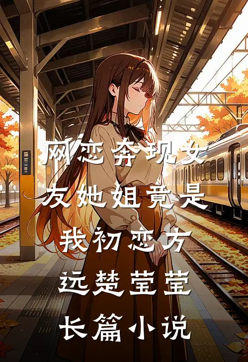 网恋奔现女友她姐竟是我初恋方远楚莹莹长篇小说