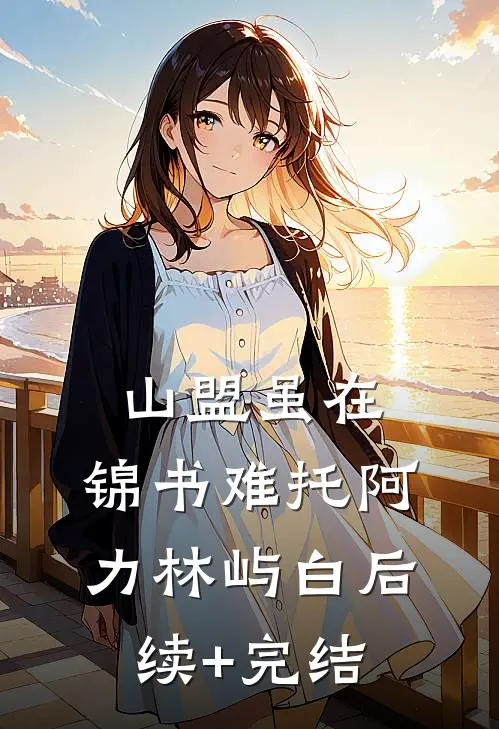 山盟虽在，锦书难托阿力林屿白后续+完结