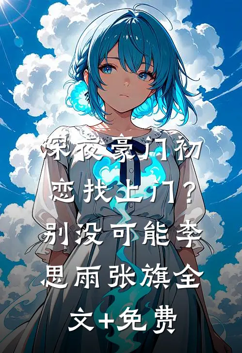 深夜豪门初恋找上门？别，没可能李思雨张旗全文+免费
