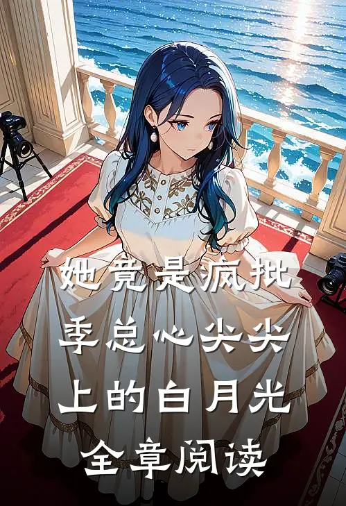 她竟是疯批季总心尖尖上的白月光全章阅读