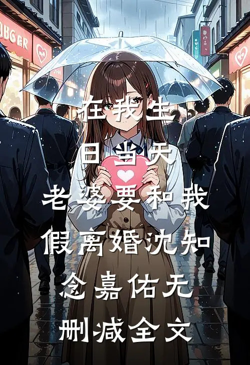 在我生日当天，老婆要和我假离婚沈知念嘉佑无删减全文