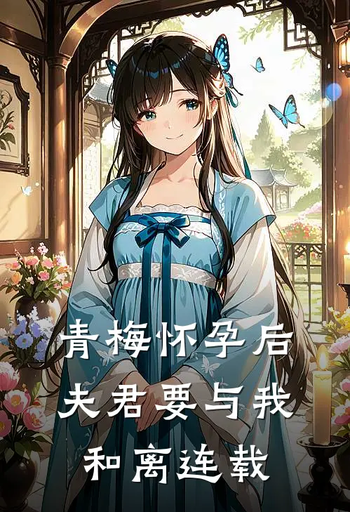 青梅怀孕后，夫君要与我和离连载