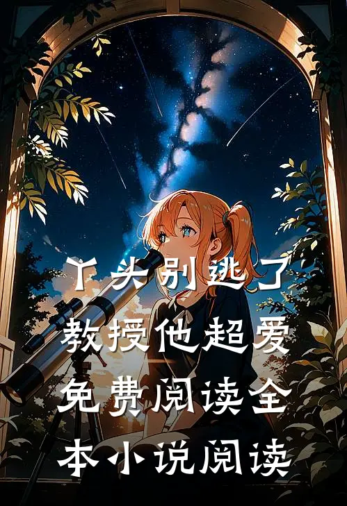 丫头别逃了教授他超爱免费阅读全本小说阅读
