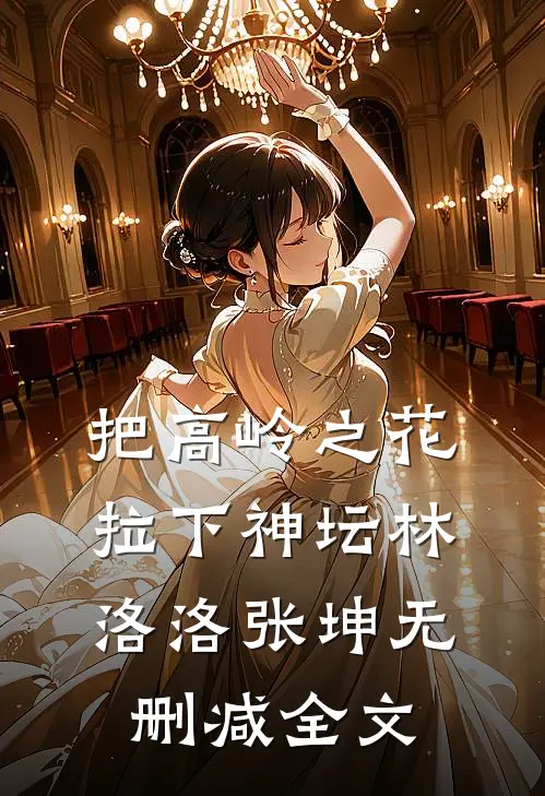 把高岭之花拉下神坛林洛洛张坤无删减全文