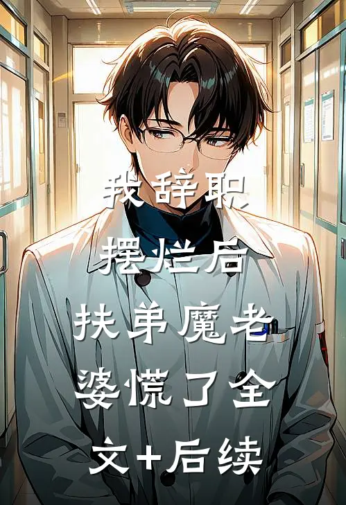 我辞职摆烂后，扶弟魔老婆慌了全文+后续