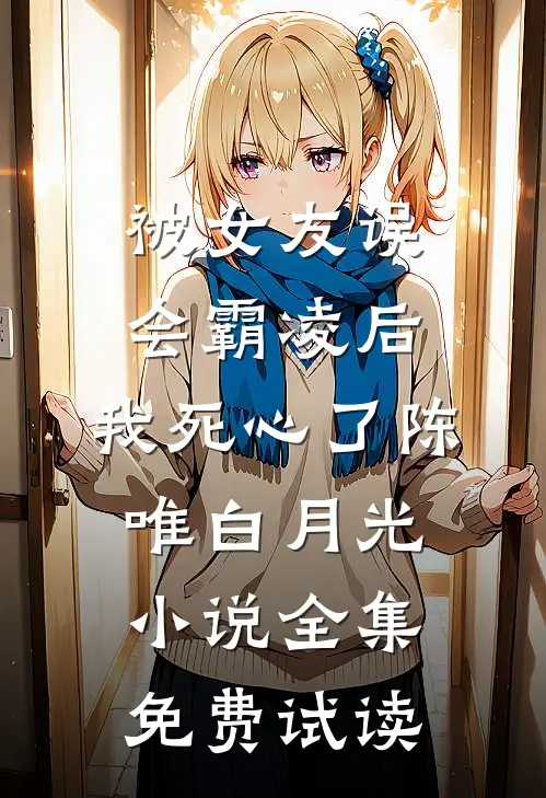 被女友误会霸凌后，我死心了陈唯白月光小说全集免费试读