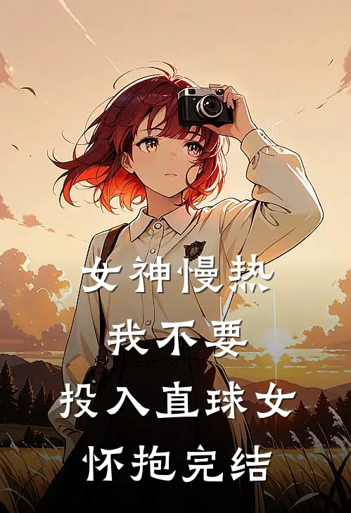 女神慢热我不要，投入直球女怀抱完结