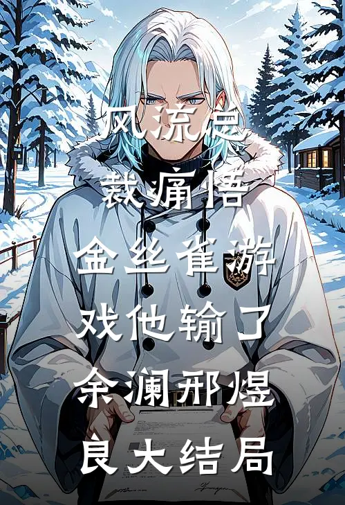 风流总裁痛悟：金丝雀游戏他输了余澜邢煜良大结局