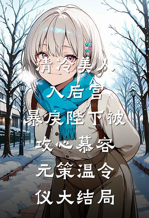 清冷美人入后宫，暴戾陛下被攻心慕容元策温令仪大结局