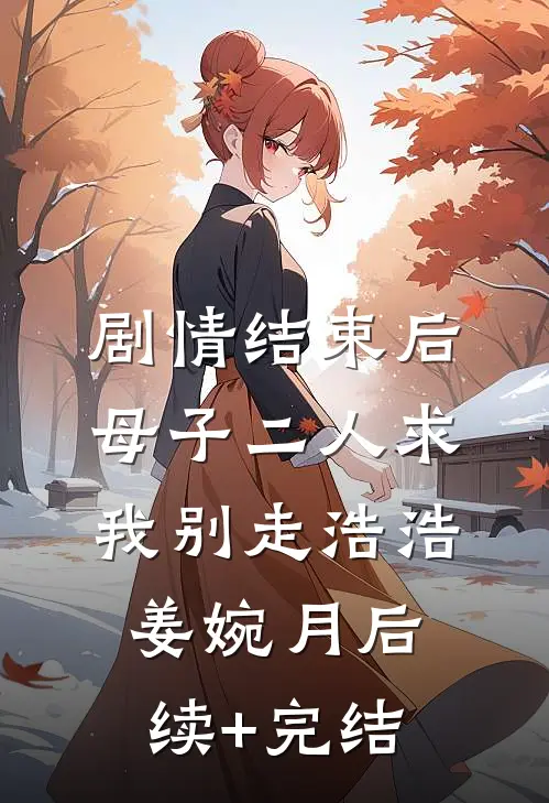 剧情结束后，母子二人求我别走浩浩姜婉月后续+完结