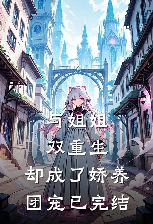 与姐姐双重生，却成了娇养团宠已完结
