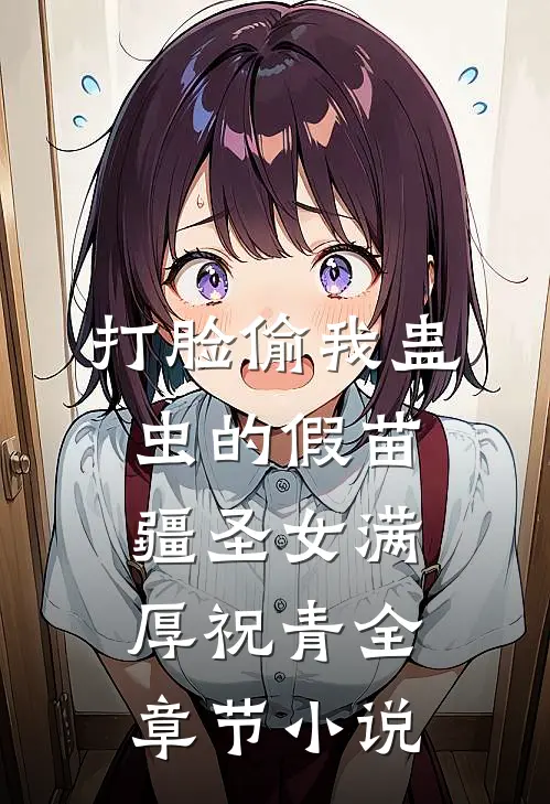打脸偷我蛊虫的假苗疆圣女满厚祝青全章节小说