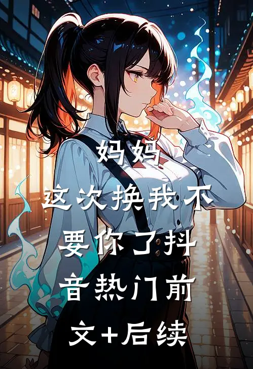 妈妈，这次换我不要你了抖音热门前文+后续