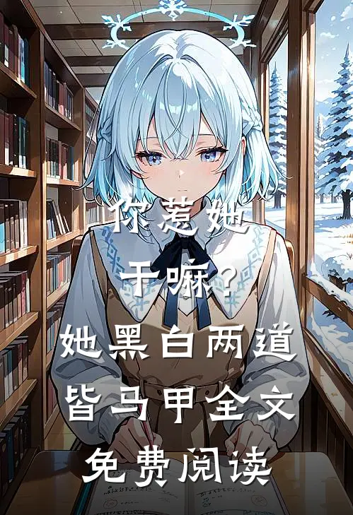 你惹她干嘛？她黑白两道皆马甲全文免费阅读