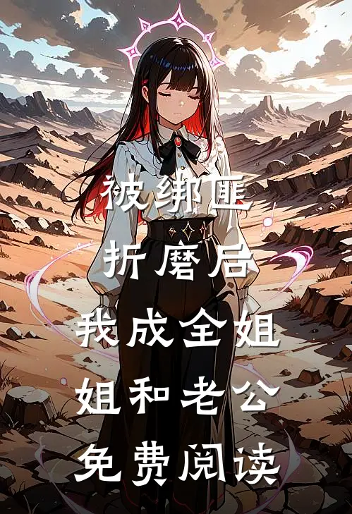 被绑匪折磨后，我成全姐姐和老公免费阅读