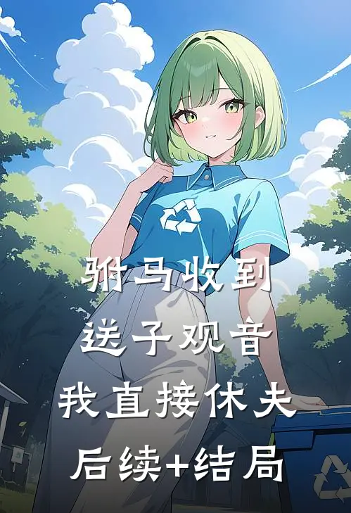 驸马收到送子观音，我直接休夫后续+结局
