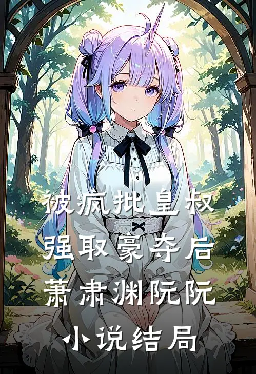 被疯批皇叔强取豪夺后萧肃渊阮阮小说结局