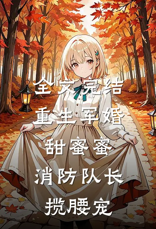 全文完结重生军婚甜蜜蜜，消防队长揽腰宠