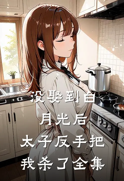 没娶到白月光后，太子反手把我杀了 全集