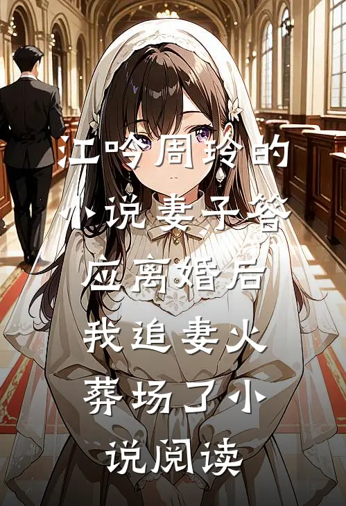 江吟周玲的小说妻子答应离婚后，我追妻火葬场了小说阅读