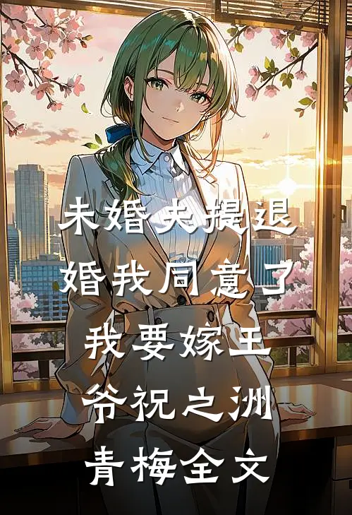 未婚夫提退婚我同意了，我要嫁王爷祝之洲青梅全文