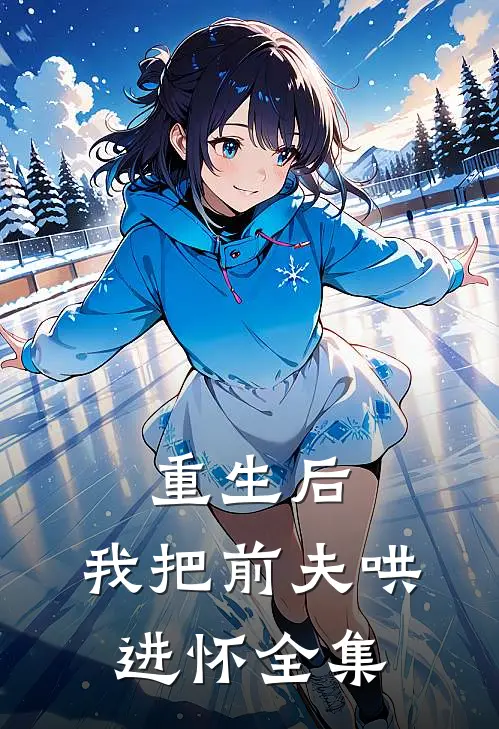 重生后，我把前夫哄进怀 全集