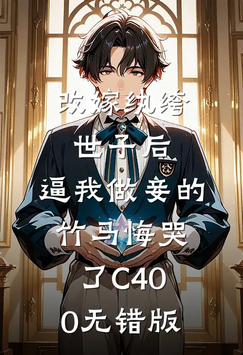 改嫁纨绔世子后，逼我做妾的竹马悔哭了C400无错版