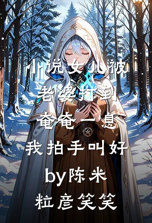 小说女儿被老婆打到奄奄一息，我拍手叫好by陈米粒彦笑笑