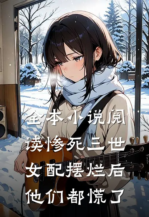 全本小说阅读惨死三世，女配摆烂后他们都慌了