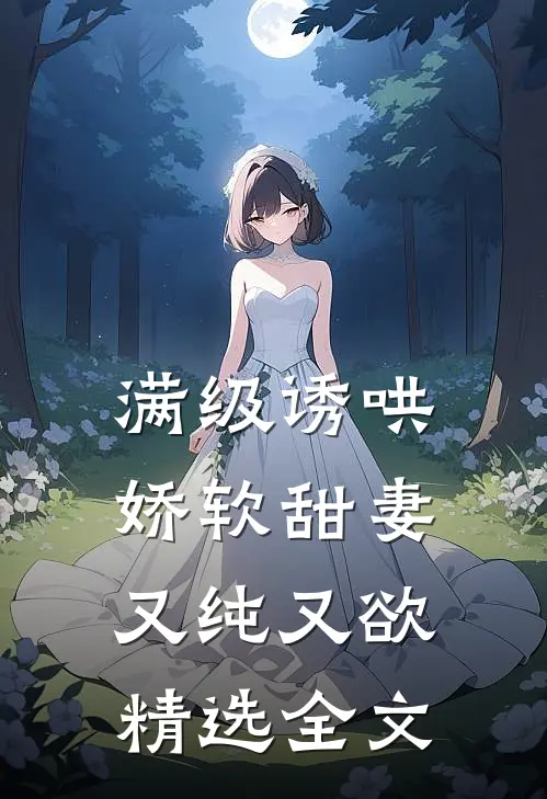 满级诱哄：娇软甜妻又纯又欲精选全文