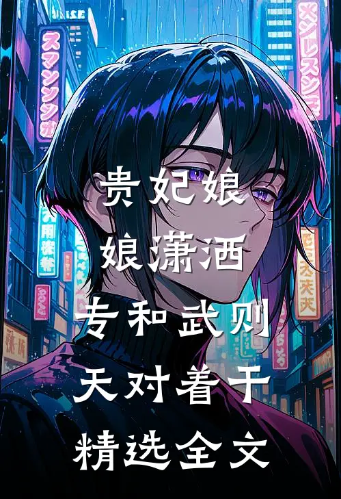 贵妃娘娘潇洒，专和武则天对着干精选全文