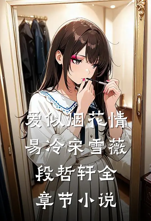 爱似烟花情易冷宋雪薇段哲轩全章节小说