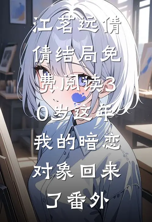 江茗远倩倩结局免费阅读30岁这年，我的暗恋对象回来了番外