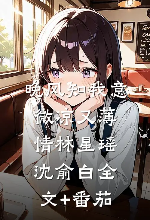 晚风知我意，微凉又薄情林星瑶沈俞白全文+番茄