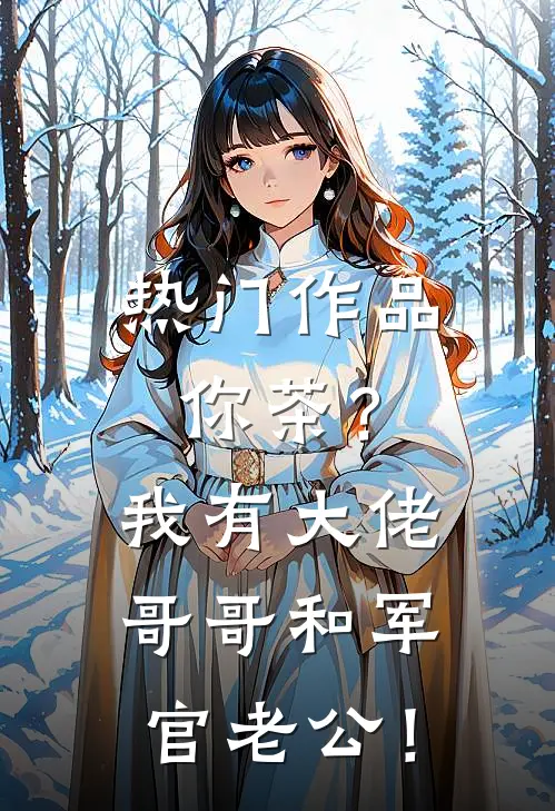 热门作品你茶？我有大佬哥哥和军官老公！