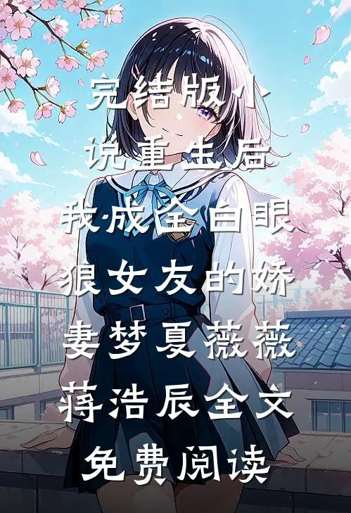 完结版小说重生后，我成全白眼狼女友的娇妻梦夏薇薇蒋浩辰全文免费阅读