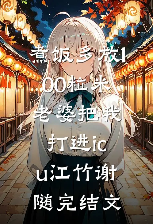 煮饭多放100粒米，老婆把我打进icu江竹谢随完结文
