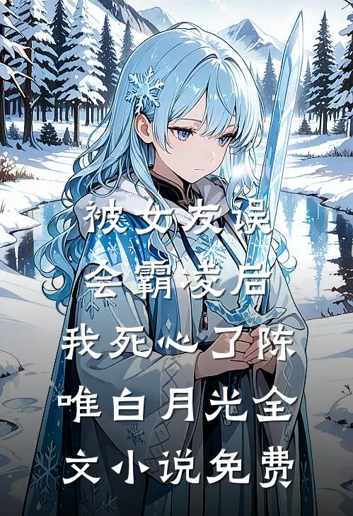 被女友误会霸凌后，我死心了陈唯白月光全文小说免费