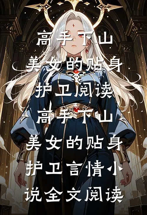 高手下山：美女的贴身护卫阅读_高手下山：美女的贴身护卫言情小说全文阅读