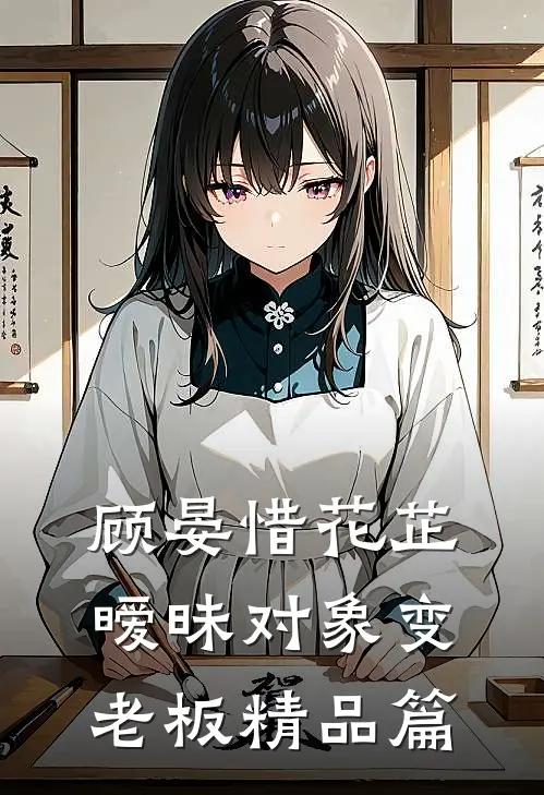 顾晏惜花芷暧昧对象变老板精品篇