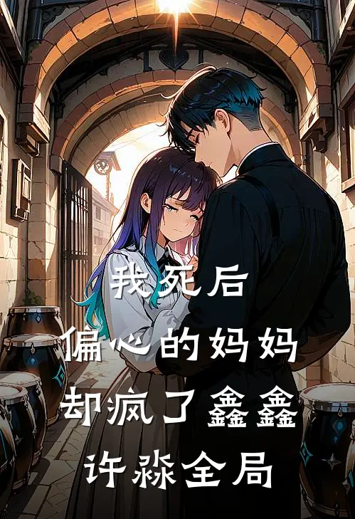 我死后，偏心的妈妈却疯了鑫鑫许淼全局