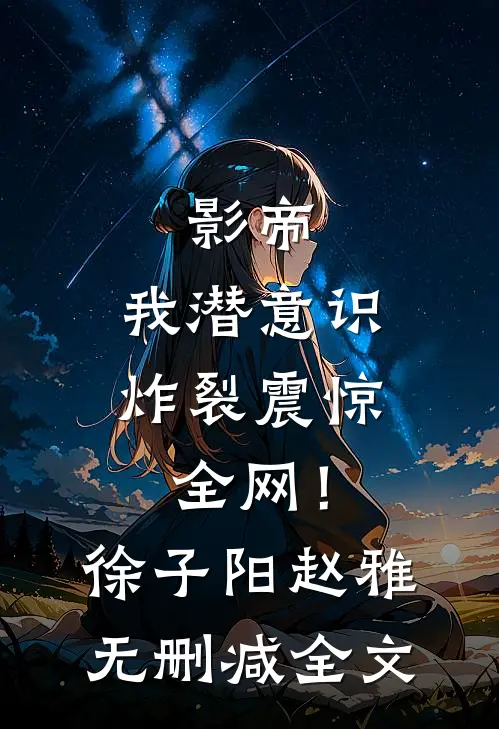 影帝：我潜意识炸裂震惊全网！徐子阳赵雅无删减全文